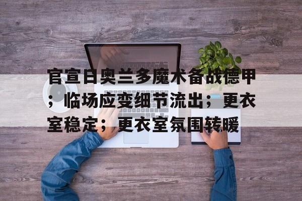 包含官宣日奥兰多魔术备战德甲；临场应变细节流出；更衣室稳定；更衣室氛围转暖的词条